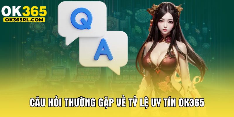 Câu hỏi thường gặp về tỷ lệ uy tín OK365 Câu hỏi thường gặp về tỷ lệ uy tín OK365