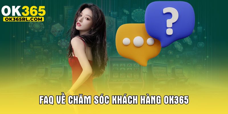 FAQ về chăm sóc khách hàng OK365 FAQ về chăm sóc khách hàng OK365