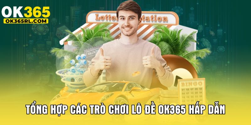 Tổng hợp các trò chơi lô đề OK365 hấp dẫn